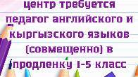 В ОЦ требуется педагог английского и кыргызского языков (совмещенно).