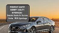 РЕМОНТ АКПП A6MF1 Hyundai Sonata Elantra Santa Fe Kia Sportage