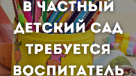 Требуется воспитатель в младшую и среднюю группы!