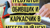 Требуются обивщик и каркасчик в мебельный цех!