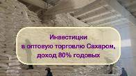Инвестиции в оптовую торговлю Сахаром, доход 80%