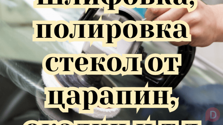 Шлифовка, полировка стекол от царапин, окалин, от болгарки, сварки. Бишкек - изображение 1