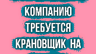 В строительную компанию требуется крановщик на Ивановец.